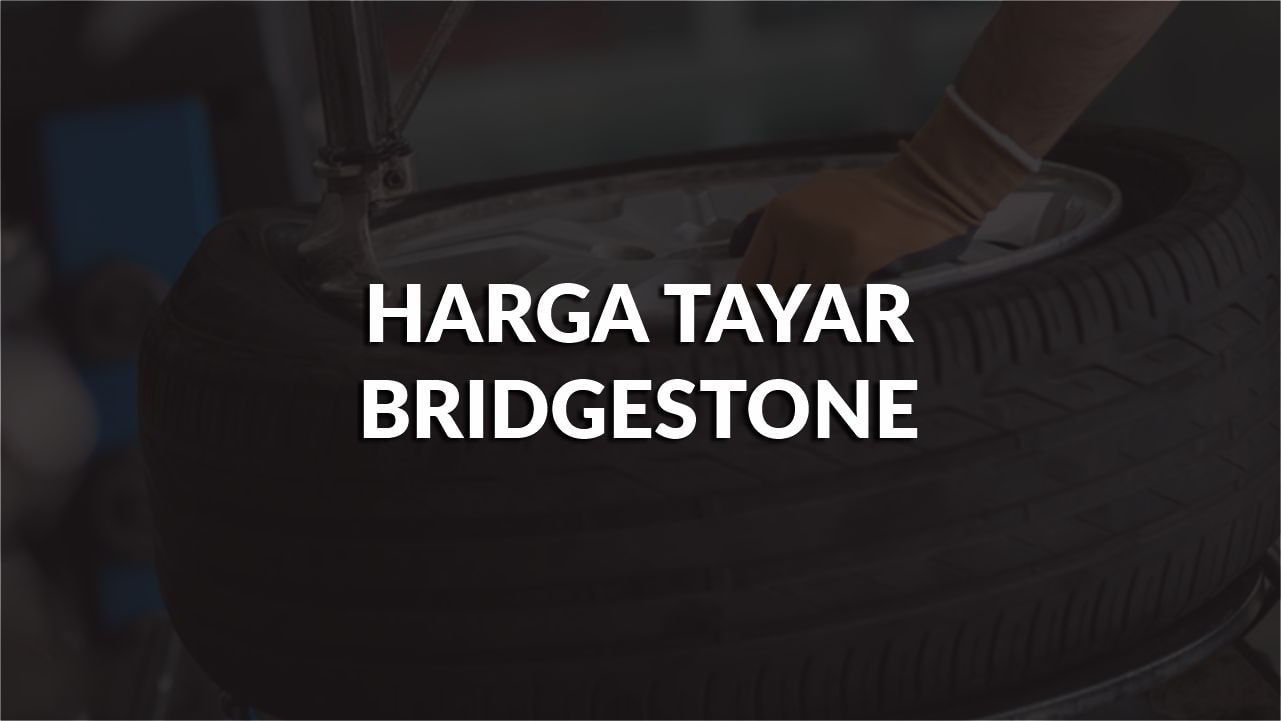 harga tayar bridgestone terkini semua jenis di malaysia