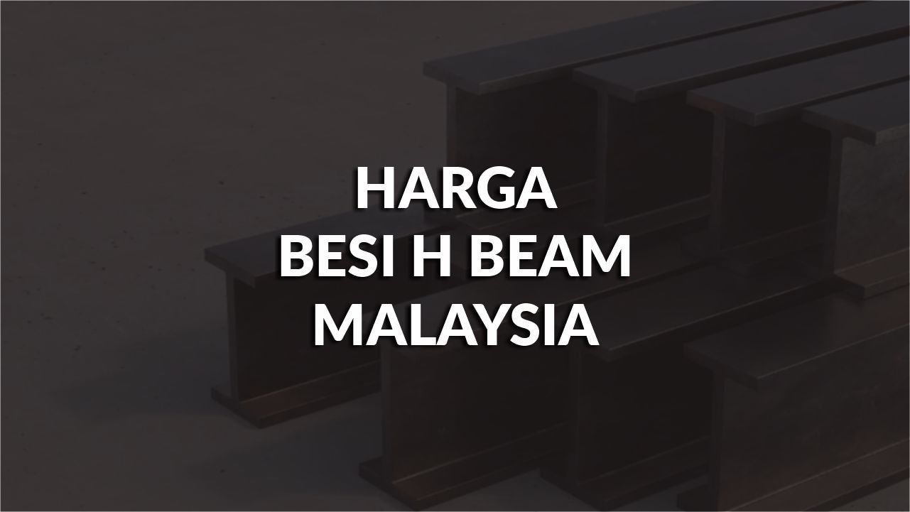 harga besi h beam malaysia terkini, faktor & kos hantar