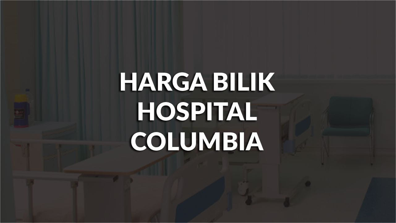 harga bilik hospital columbia terkini, tips jimat & jenis