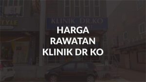 harga rawatan klinik dr ko terkini, faktor & perbandingan